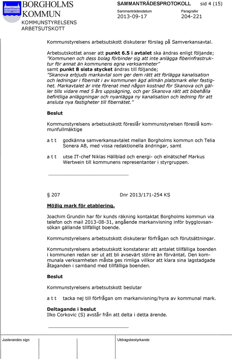 följande; Skanova erbjuds markavtal som ger dem rätt att förlägga kanalisation och ledningar i fibernät i av kommunen ägd allmän platsmark eller fastighet.