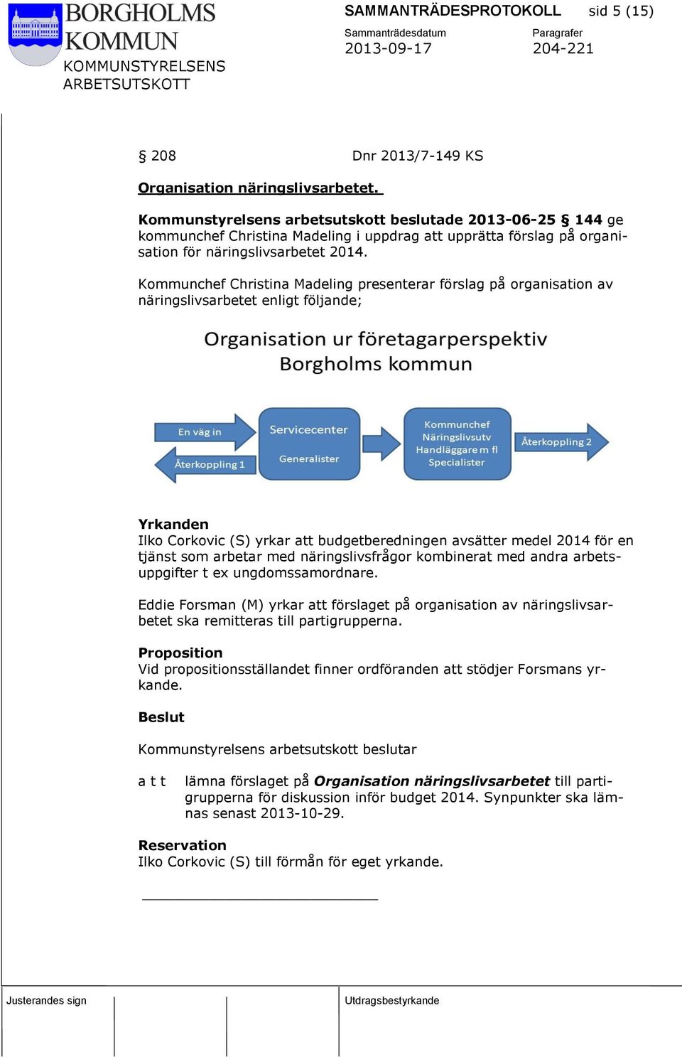 Kommunchef Christina Madeling presenterar förslag på organisation av näringslivsarbetet enligt följande; Yrkanden Ilko Corkovic (S) yrkar att budgetberedningen avsätter medel 2014 för en tjänst som