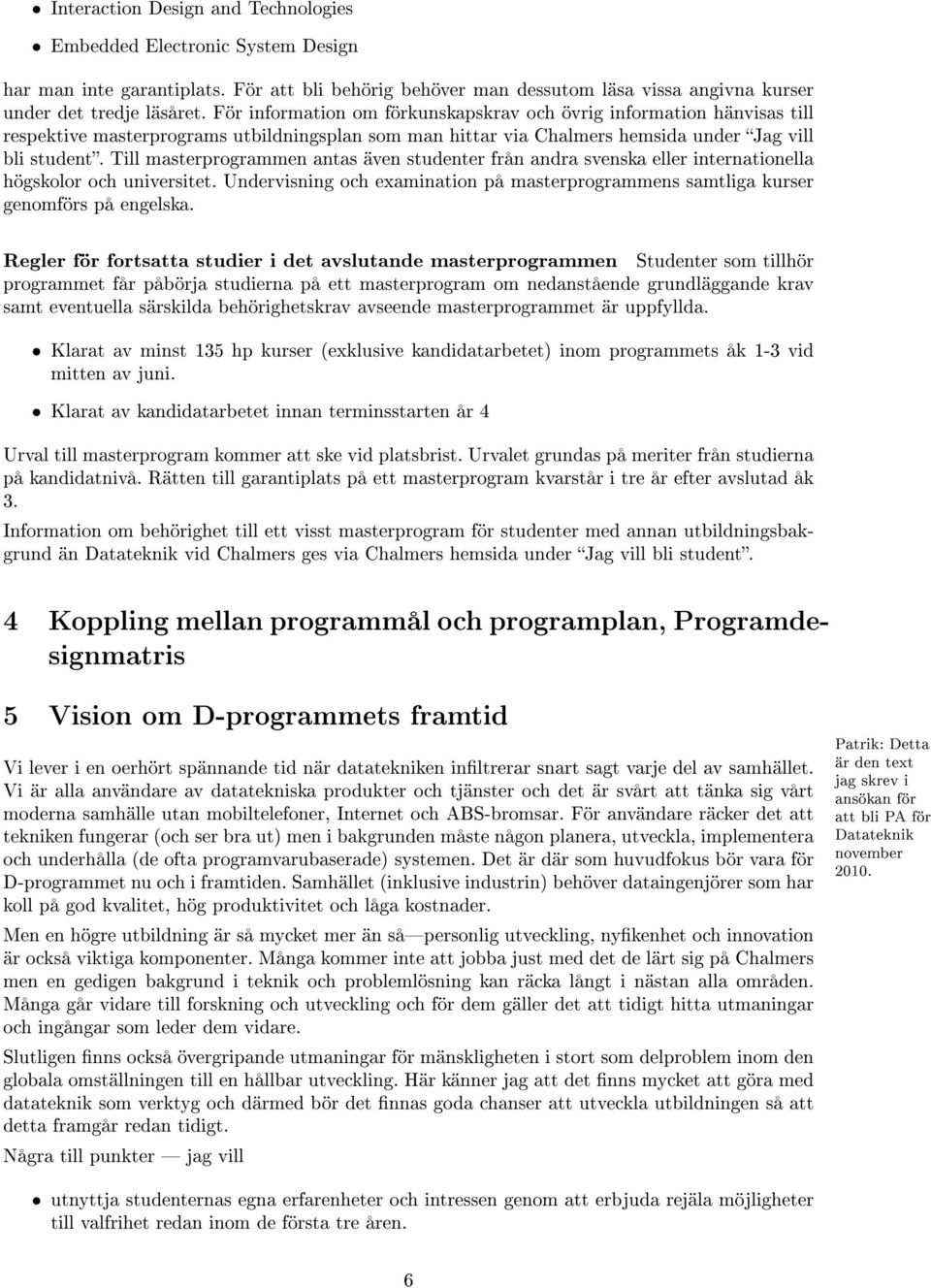 Till masterprogrammen antas även studenter från andra svenska eller internationella högskolor och universitet. Undervisning och examination på masterprogrammens samtliga kurser genomförs på engelska.