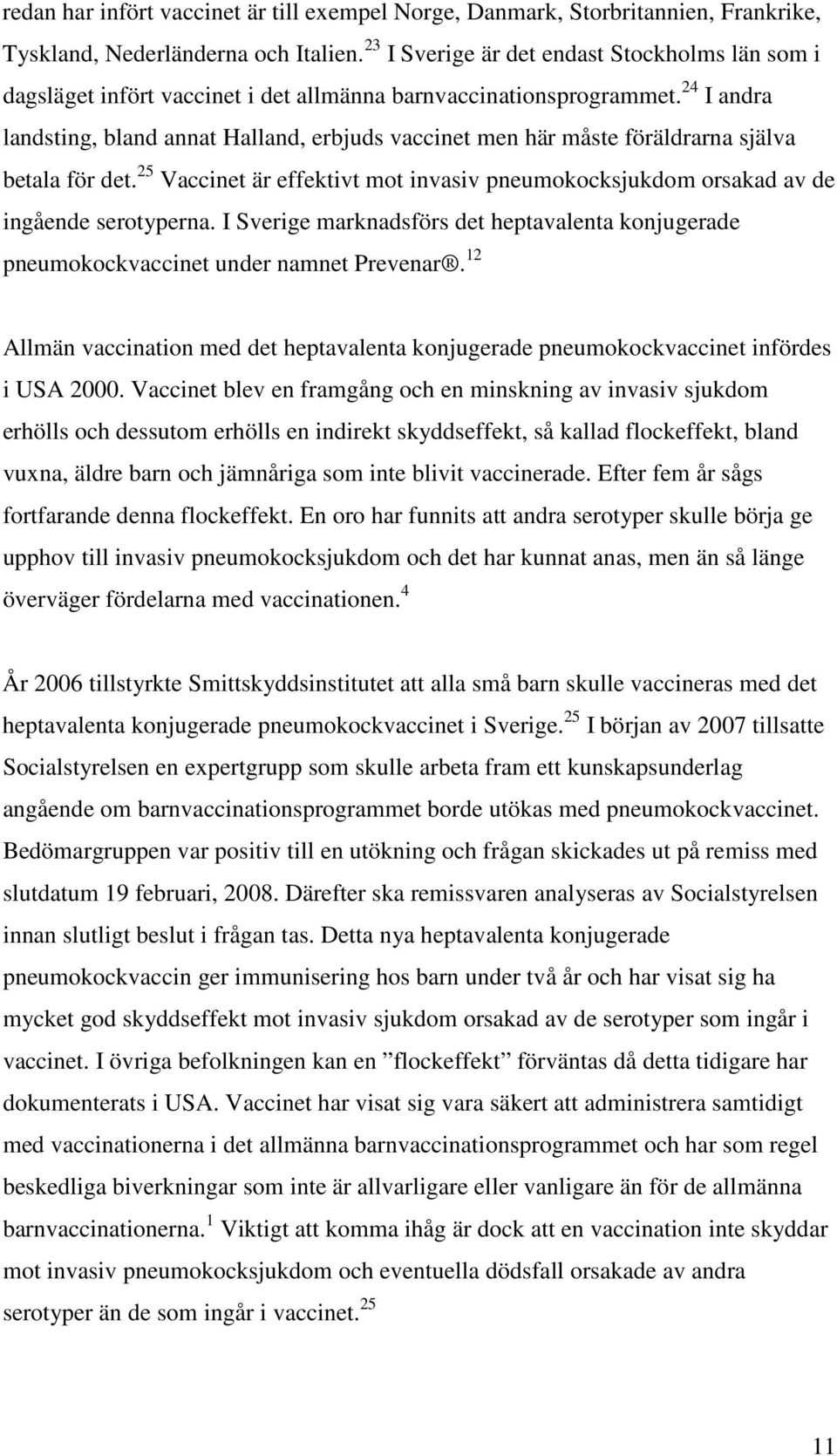 24 I andra landsting, bland annat Halland, erbjuds vaccinet men här måste föräldrarna själva betala för det. 25 Vaccinet är effektivt mot invasiv pneumokocksjukdom orsakad av de ingående serotyperna.