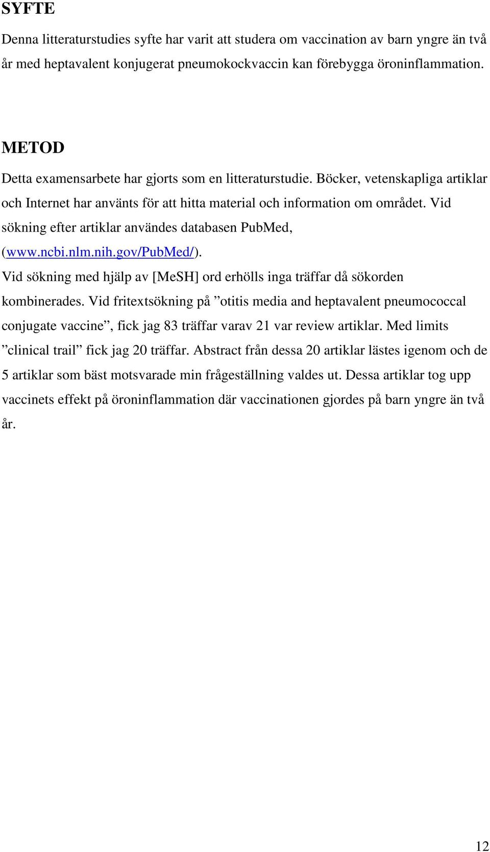 Vid sökning efter artiklar användes databasen PubMed, (www.ncbi.nlm.nih.gov/pubmed/). Vid sökning med hjälp av [MeSH] ord erhölls inga träffar då sökorden kombinerades.