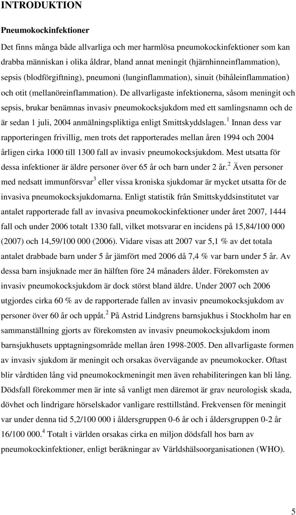 De allvarligaste infektionerna, såsom meningit och sepsis, brukar benämnas invasiv pneumokocksjukdom med ett samlingsnamn och de är sedan 1 juli, 2004 anmälningspliktiga enligt Smittskyddslagen.