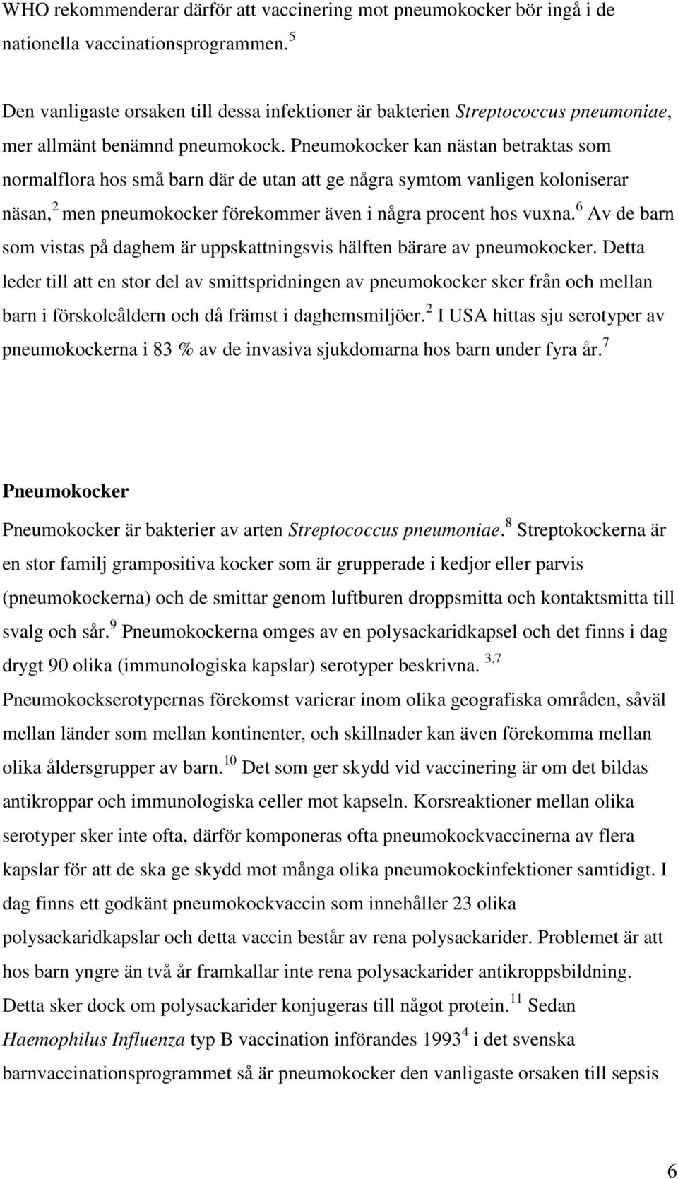 Pneumokocker kan nästan betraktas som normalflora hos små barn där de utan att ge några symtom vanligen koloniserar näsan, 2 men pneumokocker förekommer även i några procent hos vuxna.