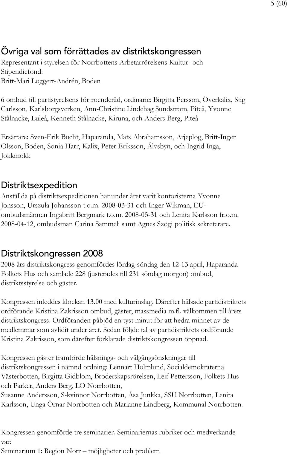 och Anders Berg, Piteå Ersättare: Sven-Erik Bucht, Haparanda, Mats Abrahamsson, Arjeplog, Britt-Inger Olsson, Boden, Sonia Harr, Kalix, Peter Eriksson, Älvsbyn, och Ingrid Inga, Jokkmokk