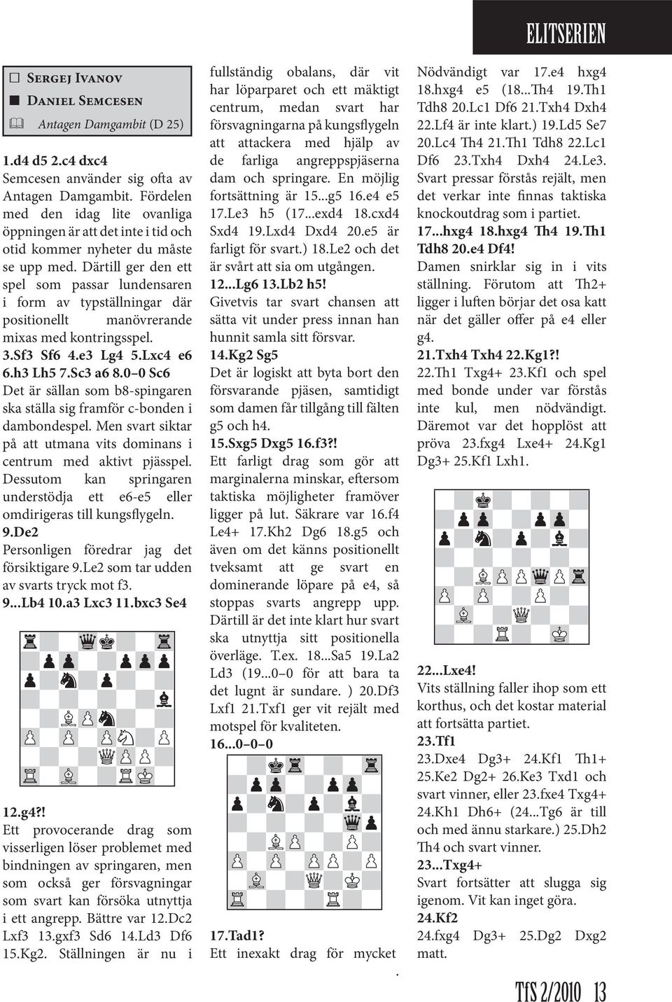 Därtill ger den ett spel som passar lundensaren i form av typställningar där positionellt manövrerande mixas med kontringsspel. 3.Sf3 Sf6 4.e3 Lg4 5.Lxc4 e6 6.h3 Lh5 7.Sc3 a6 8.