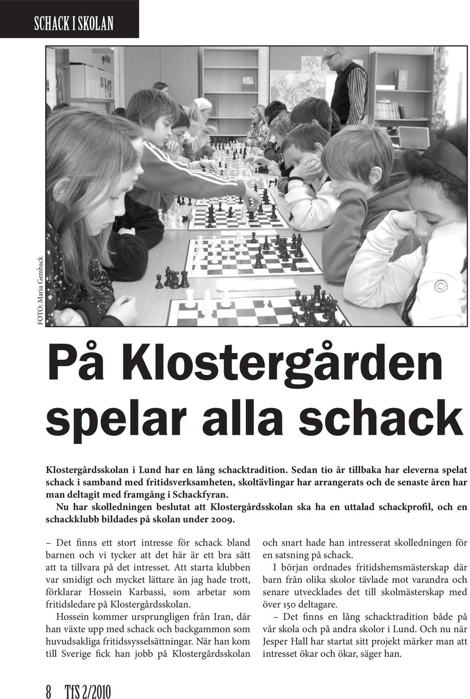 Nu har skolledningen beslutat att Klostergårdsskolan ska ha en uttalad schackprofil, och en schackklubb bildades på skolan under 2009.