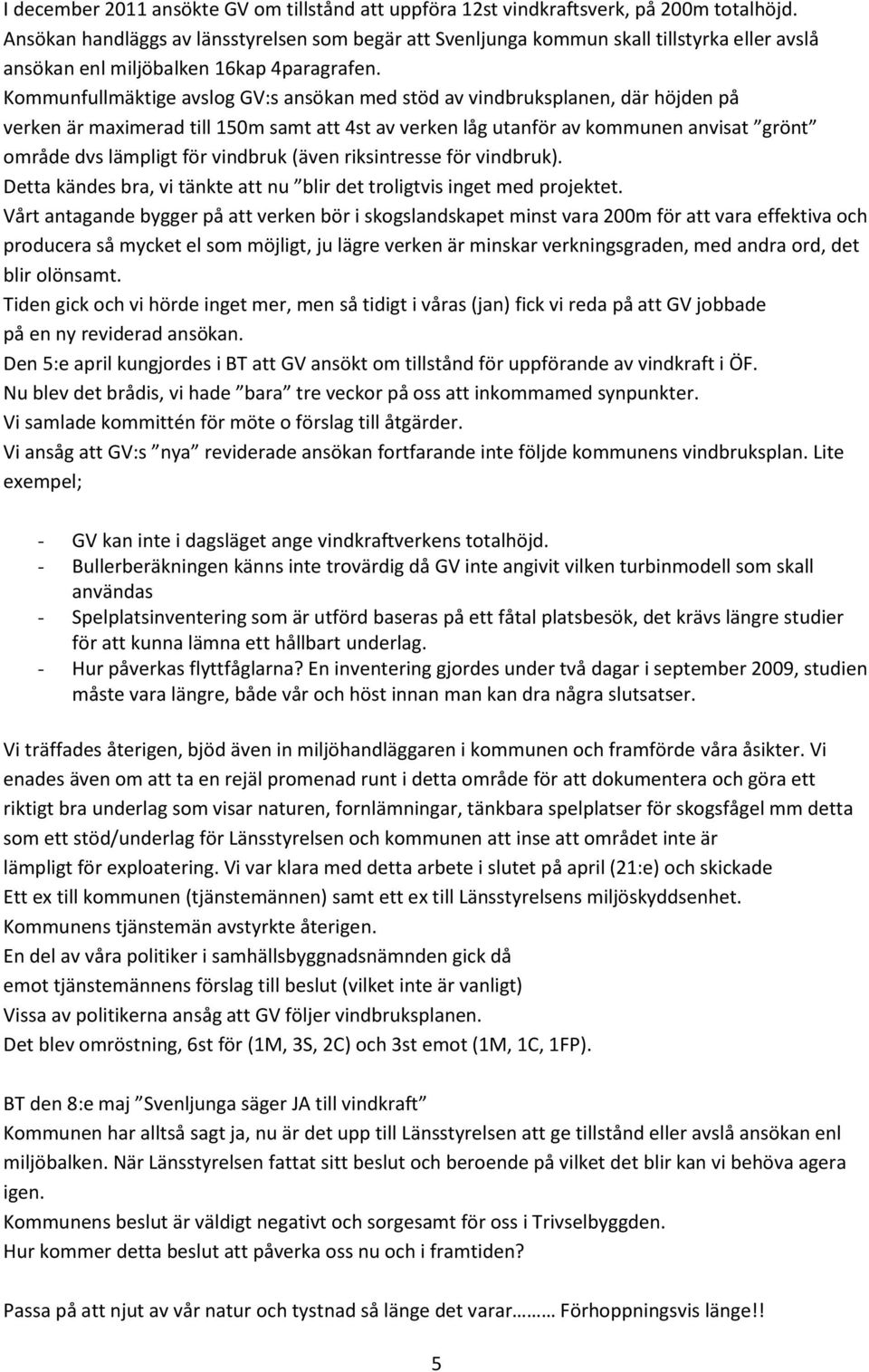 Kommunfullmäktige avslog GV:s ansökan med stöd av vindbruksplanen, där höjden på verken är maximerad till 150m samt att 4st av verken låg utanför av kommunen anvisat grönt område dvs lämpligt för