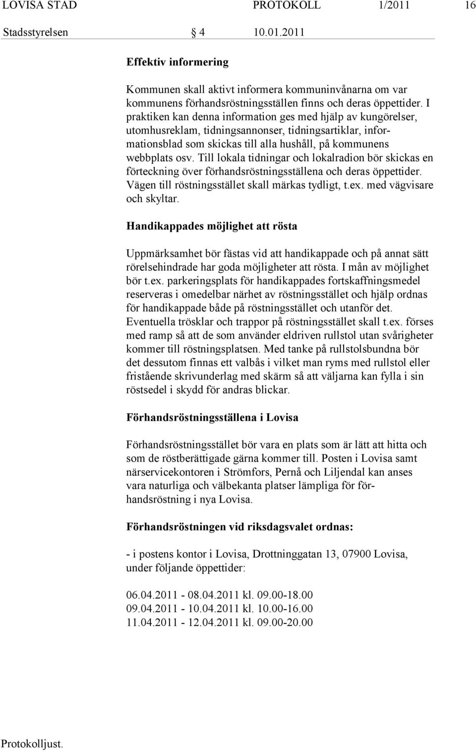 Till lokala tidningar och lokalradion bör skickas en förteckning över för handsröstningsställena och deras öppettider. Vägen till röstningsstället skall märkas tydligt, t.ex.