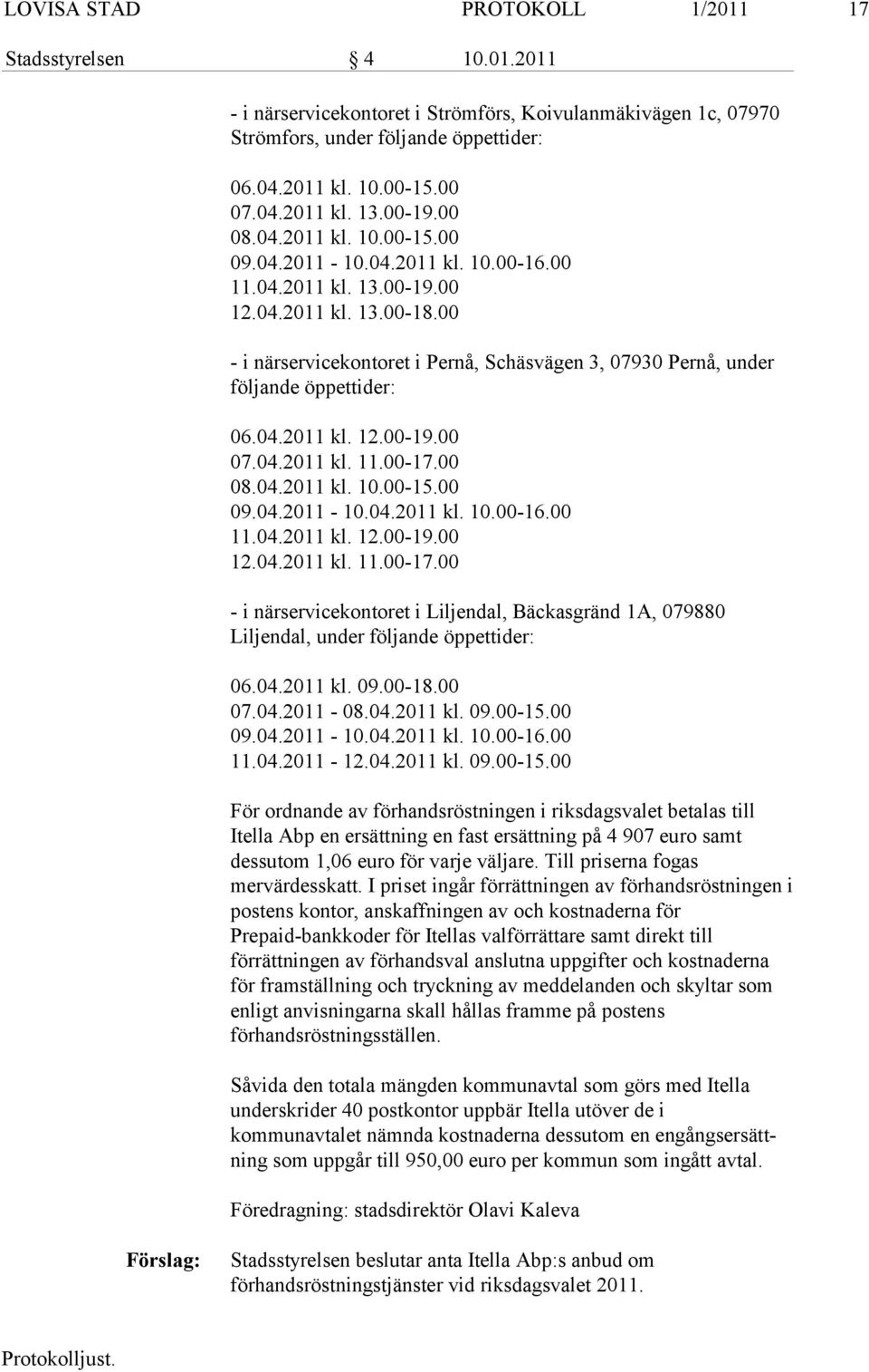 00 - i närservicekontoret i Pernå, Schäsvägen 3, 07930 Pernå, under följande öppettider: 06.04.2011 kl. 12.00-19.00 07.04.2011 kl. 11.00-17.00 08.04.2011 kl. 10.00-15.00 09.04.2011-10.04.2011 kl. 10.00-16.