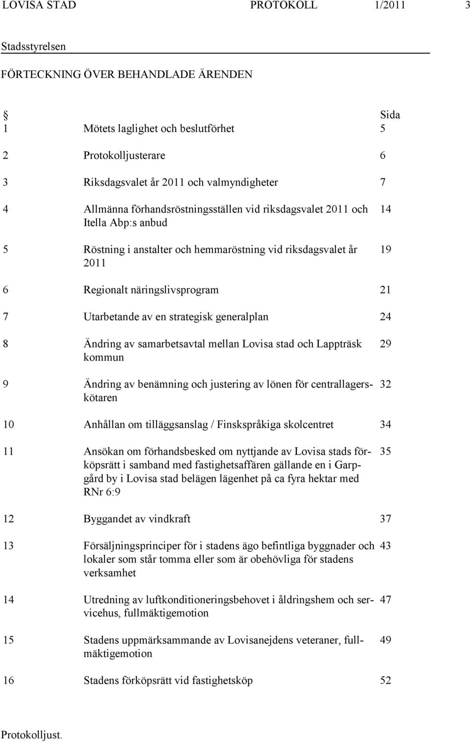 Utarbetande av en strategisk generalplan 24 8 Ändring av samarbetsavtal mellan Lovisa stad och Lappträsk kommun 9 Ändring av benämning och justering av lönen för centrallagerskötaren 29 32 10