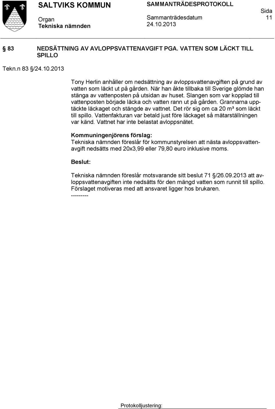 Grannarna upptäckte läckaget och stängde av vattnet. Det rör sig om ca 20 m³ som läckt till spillo. Vattenfakturan var betald just före läckaget så mätarställningen var känd.