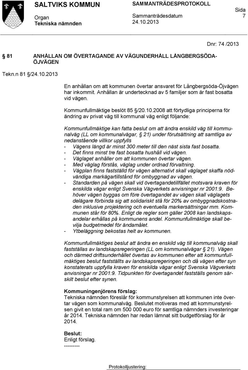 2008 att förtydliga principerna för ändring av privat väg till kommunal väg enligt följande: Kommunfullmäktige kan fatta beslut om att ändra enskild väg till kommunalväg (LL om kommunalvägar, 21)