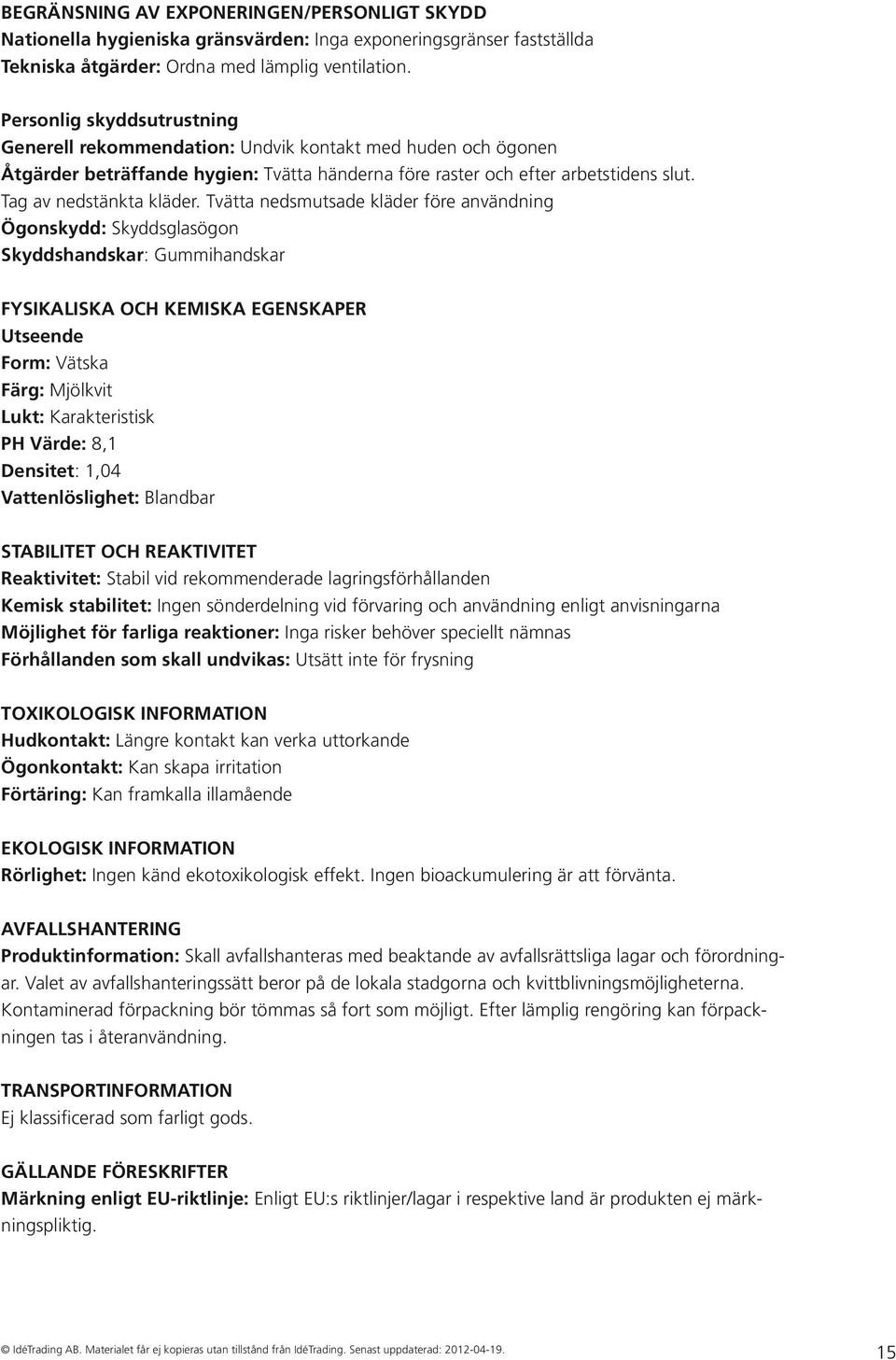 Tvätta nedsmutsade kläder före användning Ögonskydd: Skyddsglasögon Skyddshandskar: Gummihandskar FYSIKALISKA OCH KEMISKA EGENSKAPER Utseende Form: Vätska Färg: Mjölkvit Lukt: Karakteristisk PH