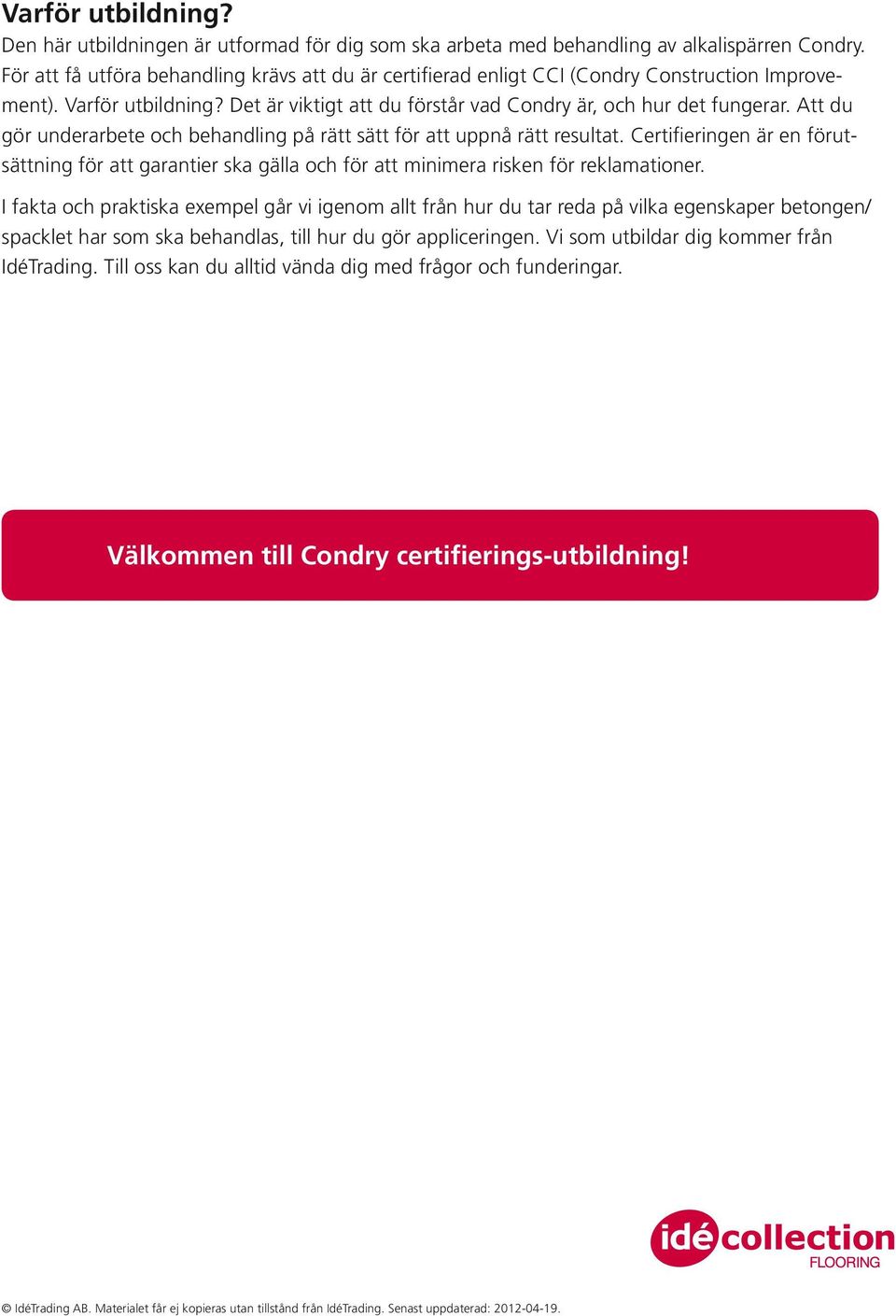 Att du gör underarbete och behandling på rätt sätt för att uppnå rätt resultat. Certifieringen är en förutsättning för att garantier ska gälla och för att minimera risken för reklamationer.