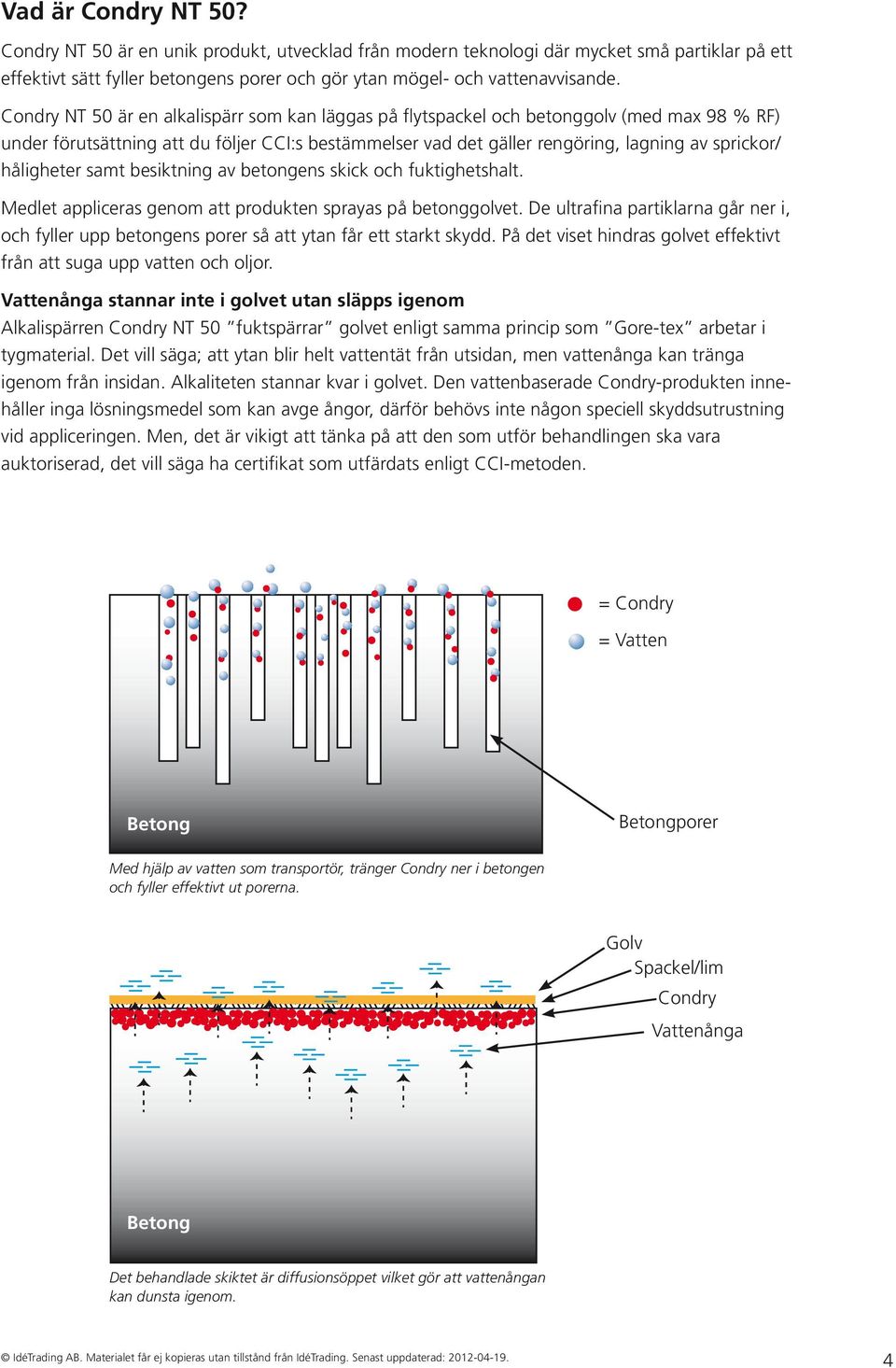 håligheter samt besiktning av betongens skick och fuktighetshalt. Medlet appliceras genom att produkten sprayas på betonggolvet.