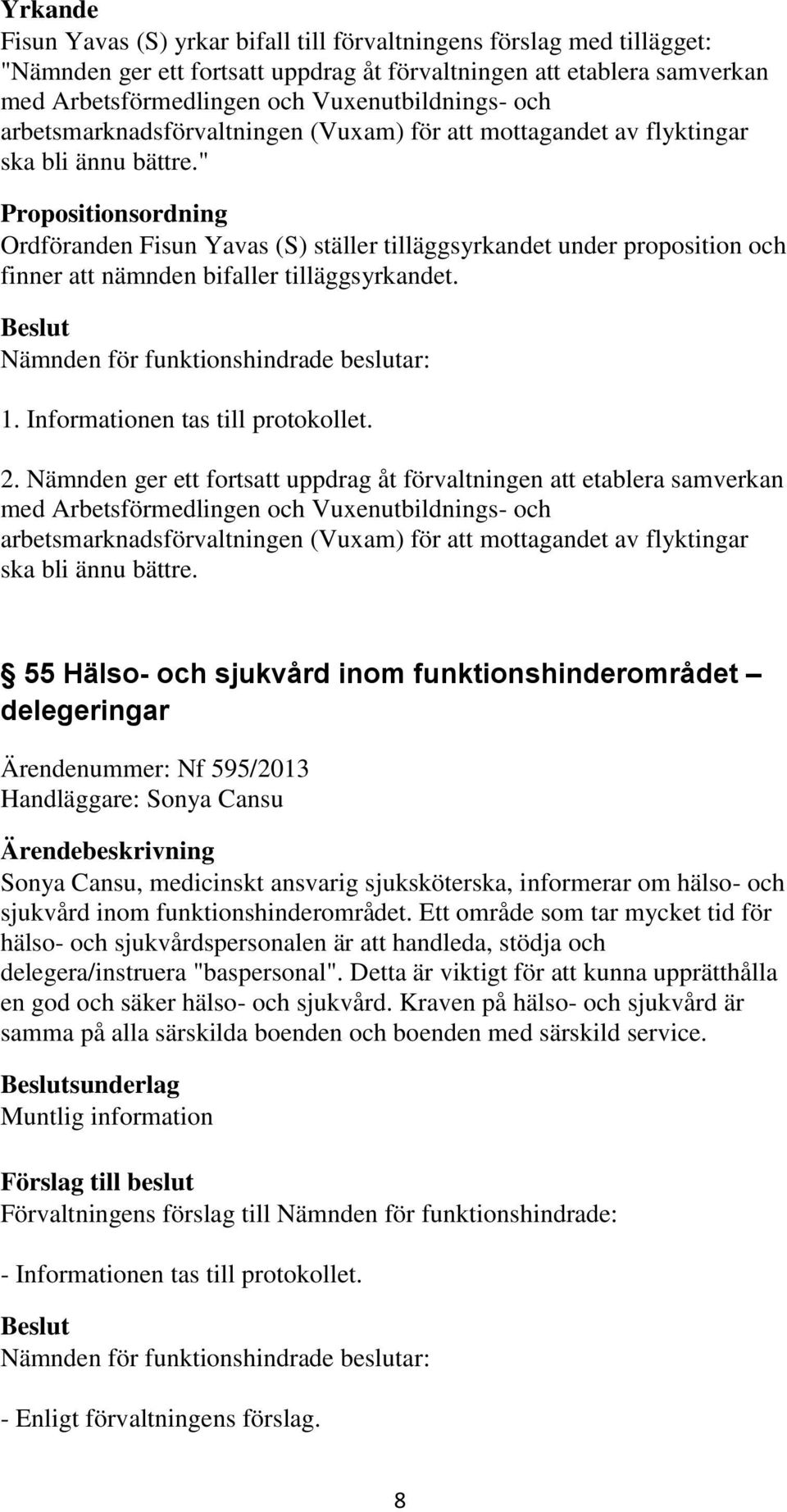 " Propositionsordning Ordföranden Fisun Yavas (S) ställer tilläggsyrkandet under proposition och finner att nämnden bifaller tilläggsyrkandet. 1. Informationen tas till protokollet. 2.