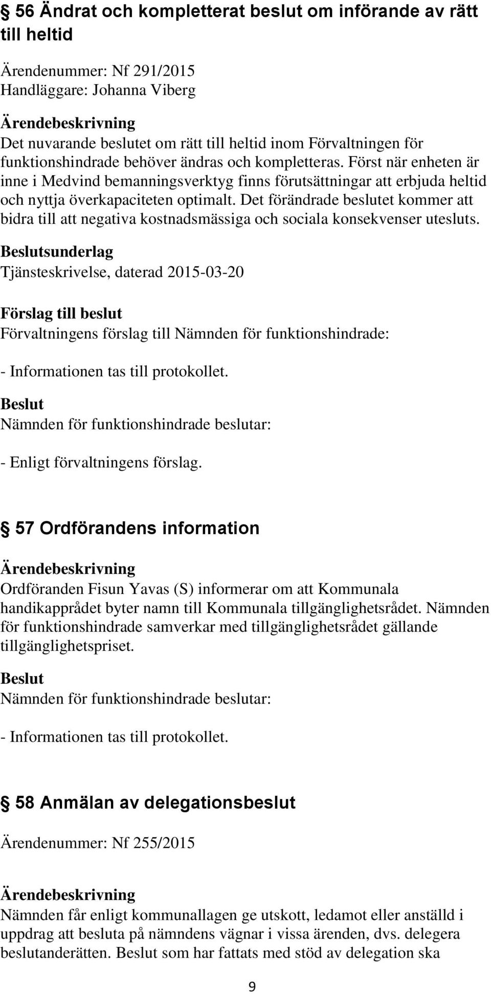 Det förändrade beslutet kommer att bidra till att negativa kostnadsmässiga och sociala konsekvenser utesluts. sunderlag Tjänsteskrivelse, daterad 2015-03-20 - Enligt förvaltningens förslag.