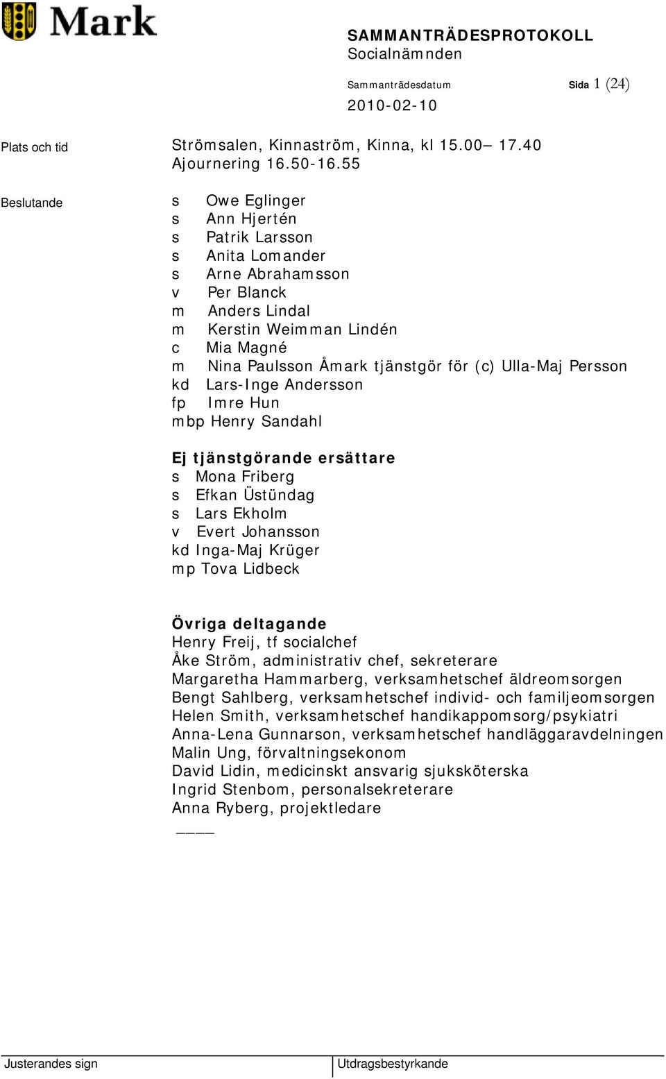 (c) Ulla-Maj Persson kd Lars-Inge Andersson fp Imre Hun mbp Henry Sandahl Ej tjänstgörande ersättare s Mona Friberg s Efkan Üstündag s Lars Ekholm v Evert Johansson kd Inga-Maj Krüger mp Tova Lidbeck