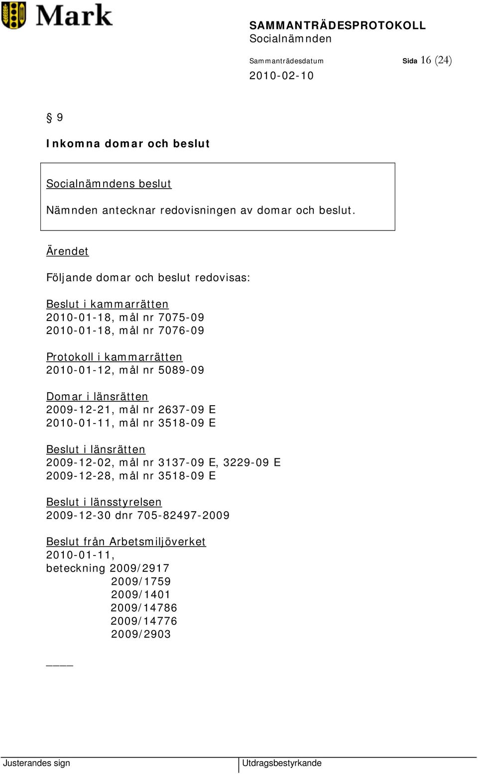 2010-01-12, mål nr 5089-09 Domar i länsrätten 2009-12-21, mål nr 2637-09 E 2010-01-11, mål nr 3518-09 E Beslut i länsrätten 2009-12-02, mål nr 3137-09 E,