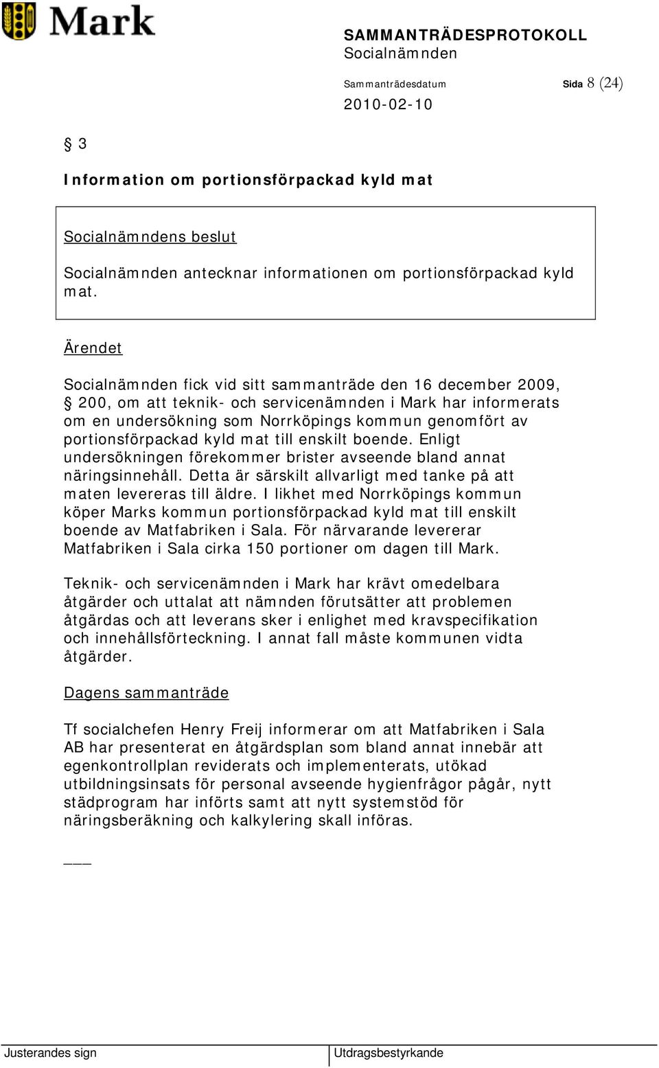 till enskilt boende. Enligt undersökningen förekommer brister avseende bland annat näringsinnehåll. Detta är särskilt allvarligt med tanke på att maten levereras till äldre.