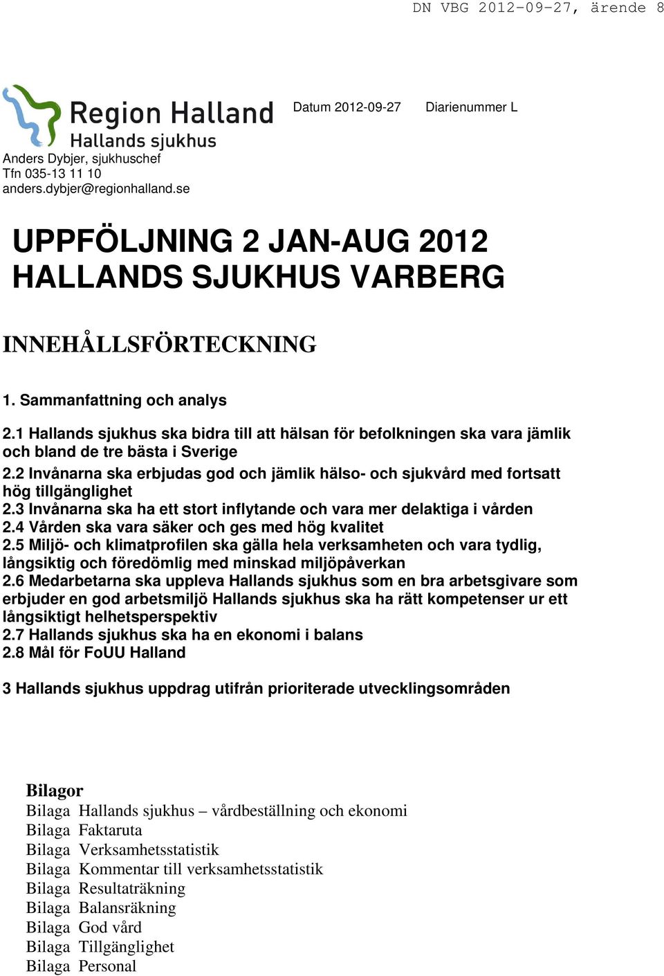 2 Invånarna ska erbjudas god och jämlik hälso- och sjukvård med fortsatt hög tillgänglighet 2.3 Invånarna ska ha ett stort inflytande och vara mer delaktiga i vården 2.