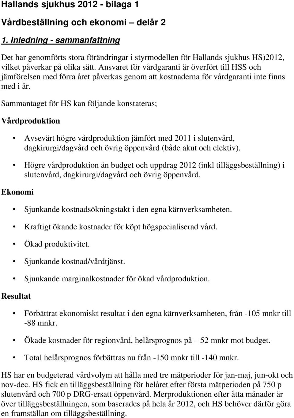 Ansvaret för vårdgaranti är överfört till HSS och jämförelsen med förra året påverkas genom att kostnaderna för vårdgaranti inte finns med i år.