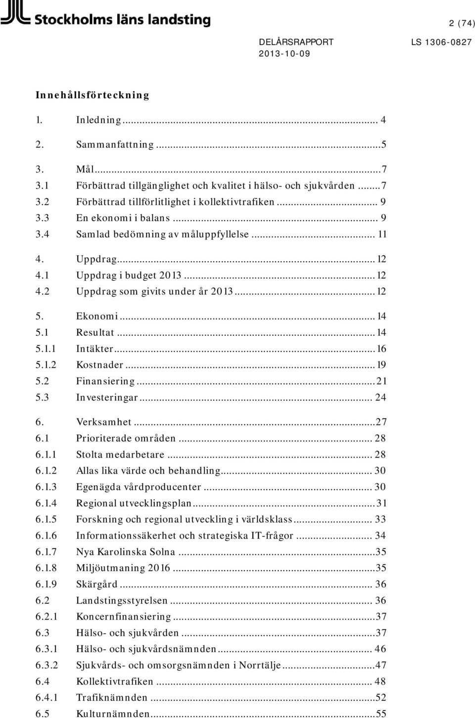 1 Resultat... 14 5.1.1 Intäkter... 16 5.1.2 Kostnader... 19 5.2 Finansiering... 21 5.3 Investeringar... 24 6. Verksamhet... 27 6.1 Prioriterade områden... 28 6.1.1 Stolta medarbetare... 28 6.1.2 Allas lika värde och behandling.