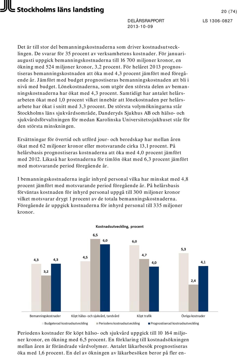 De svarar för 35 procent av verksamhetens kostnader. nivå med budget. Lönekostnaderna, som utgör den största delen av beman- ningskostnaderna har ökat med 4,3 procent.