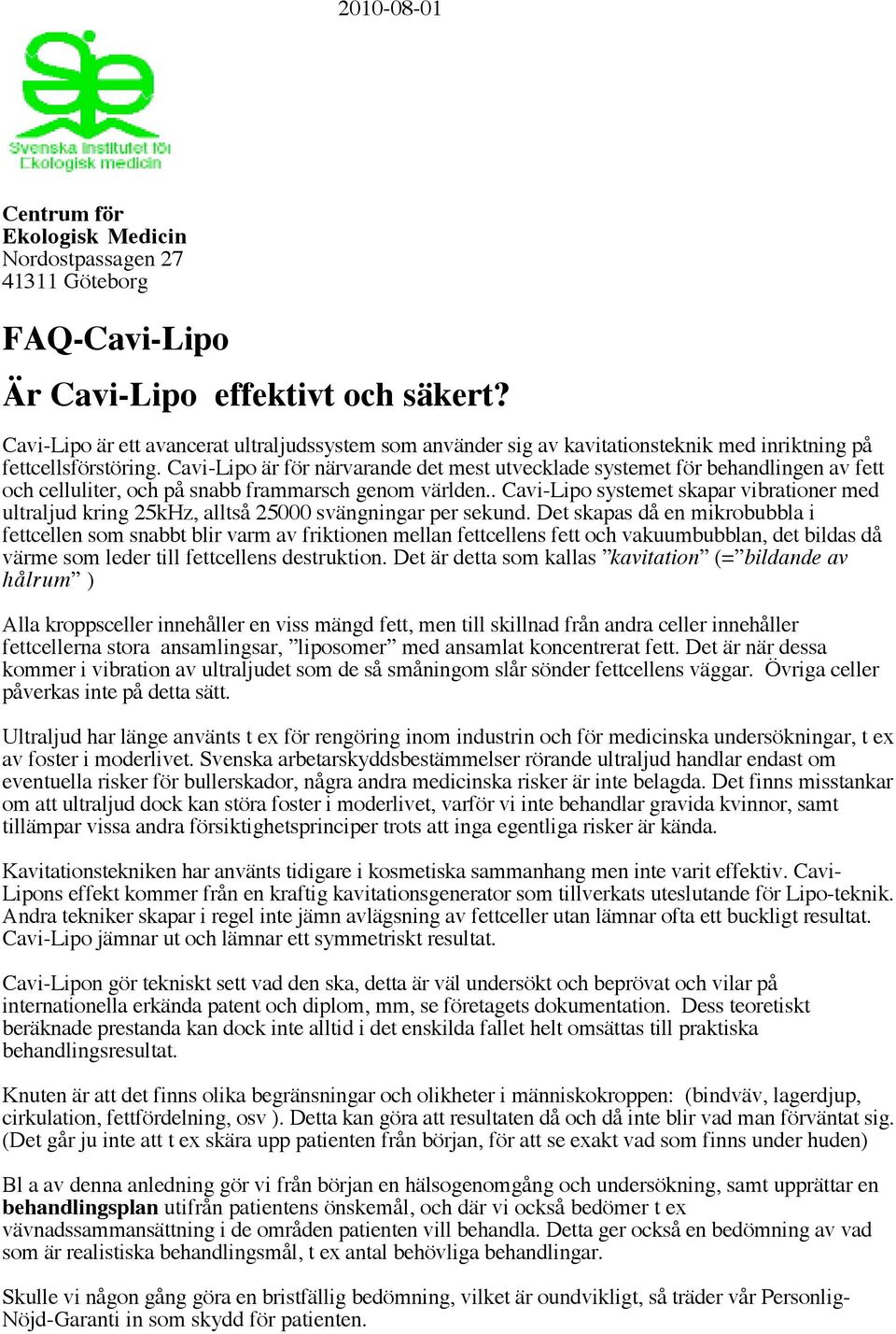 Cavi-Lipo är för närvarande det mest utvecklade systemet för behandlingen av fett och celluliter, och på snabb frammarsch genom världen.