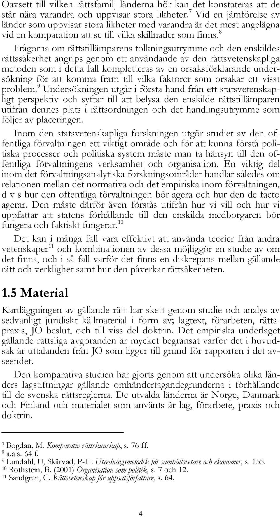 8 Frågorna om rättstillämparens tolkningsutrymme och den enskildes rättssäkerhet angrips genom ett användande av den rättsvetenskapliga metoden som i detta fall kompletteras av en orsaksförklarande