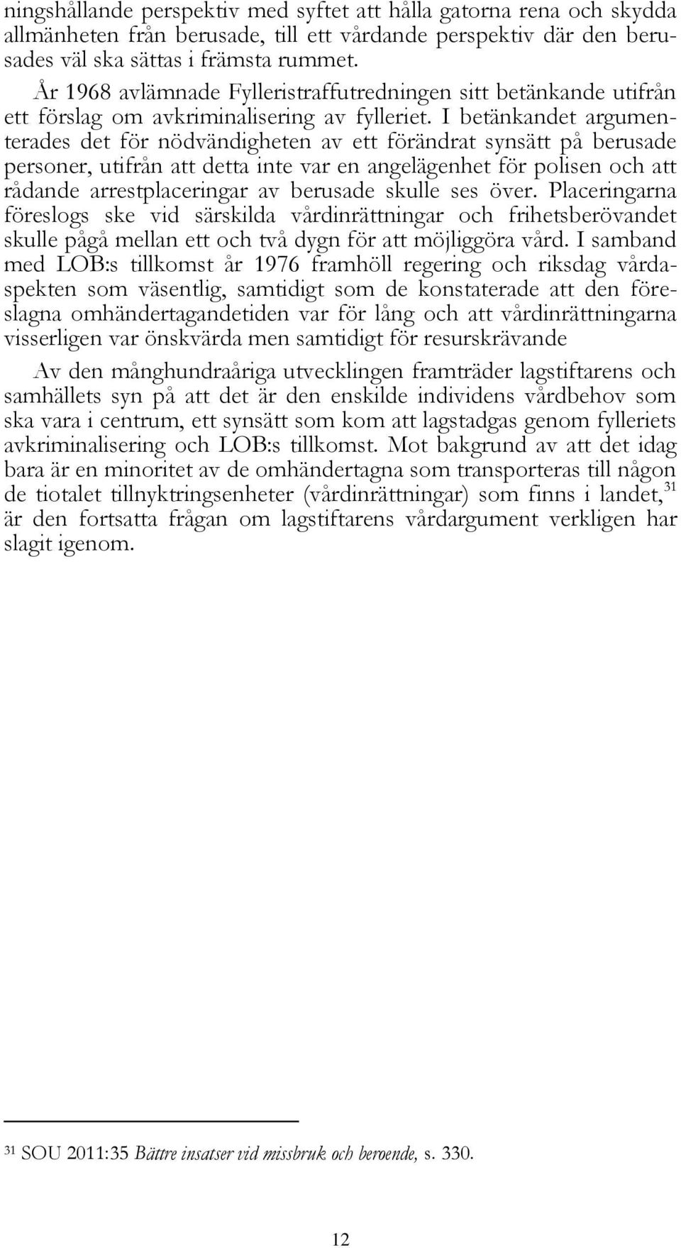 I betänkandet argumenterades det för nödvändigheten av ett förändrat synsätt på berusade personer, utifrån att detta inte var en angelägenhet för polisen och att rådande arrestplaceringar av berusade