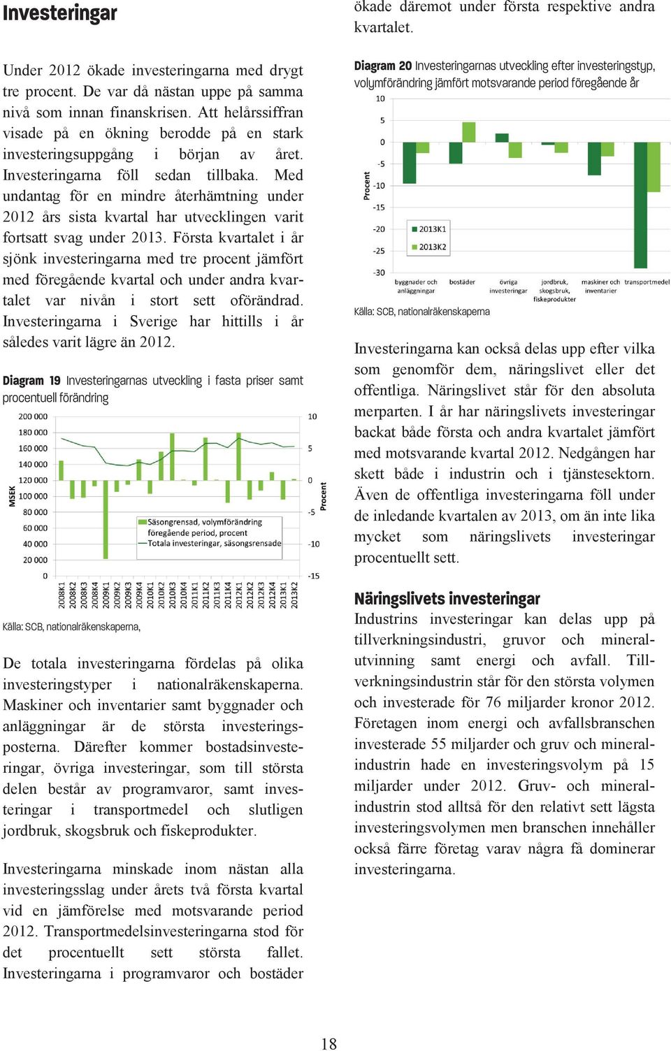 Med undantag för en mindre återhämtning under 2012 års sista kvartal har utvecklingen varit fortsatt svag under 2013.