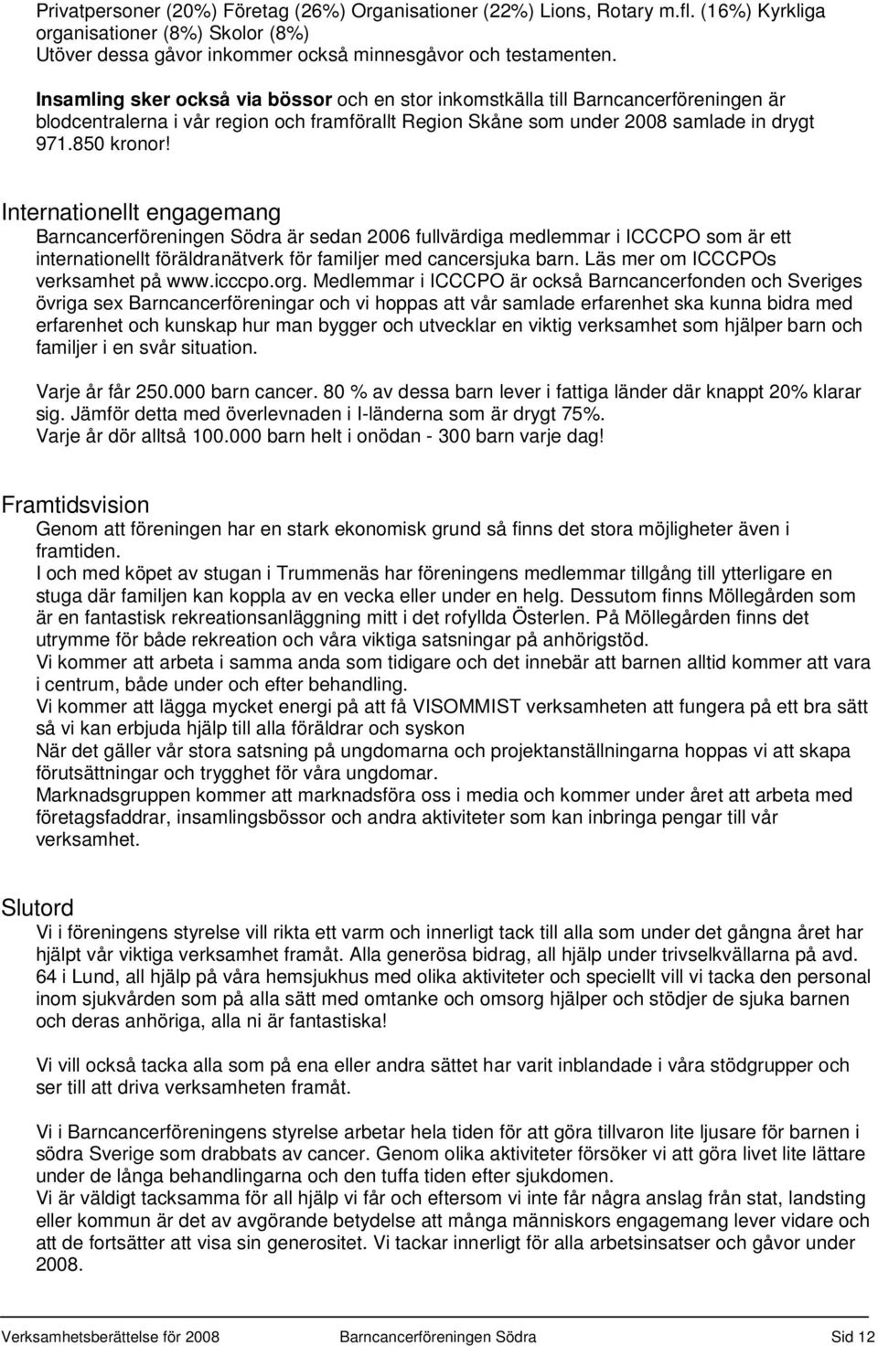 Internationellt engagemang Barncancerföreningen Södra är sedan 2006 fullvärdiga medlemmar i ICCCPO som är ett internationellt föräldranätverk för familjer med cancersjuka barn.