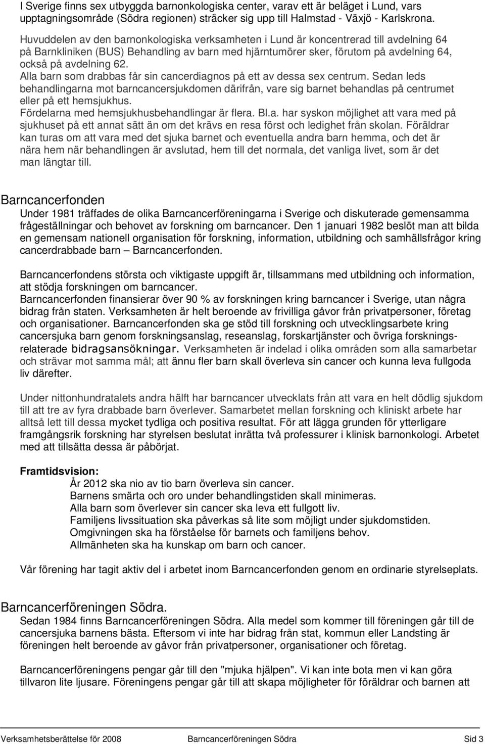 Alla barn som drabbas får sin cancerdiagnos på ett av dessa sex centrum. Sedan leds behandlingarna mot barncancersjukdomen därifrån, vare sig barnet behandlas på centrumet eller på ett hemsjukhus.