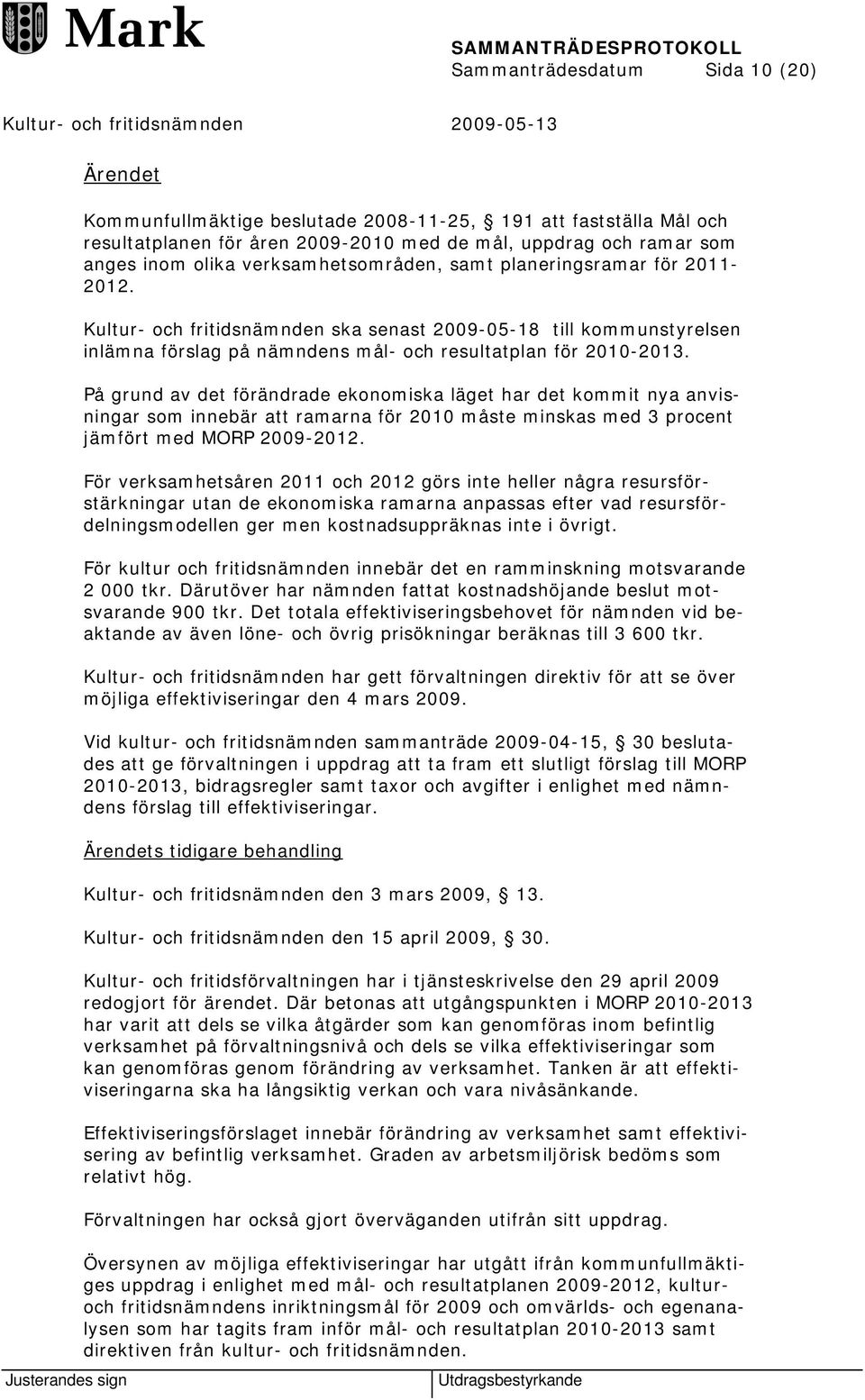 På grund av det förändrade ekonomiska läget har det kommit nya anvisningar som innebär att ramarna för 2010 måste minskas med 3 procent jämfört med MORP 2009-2012.