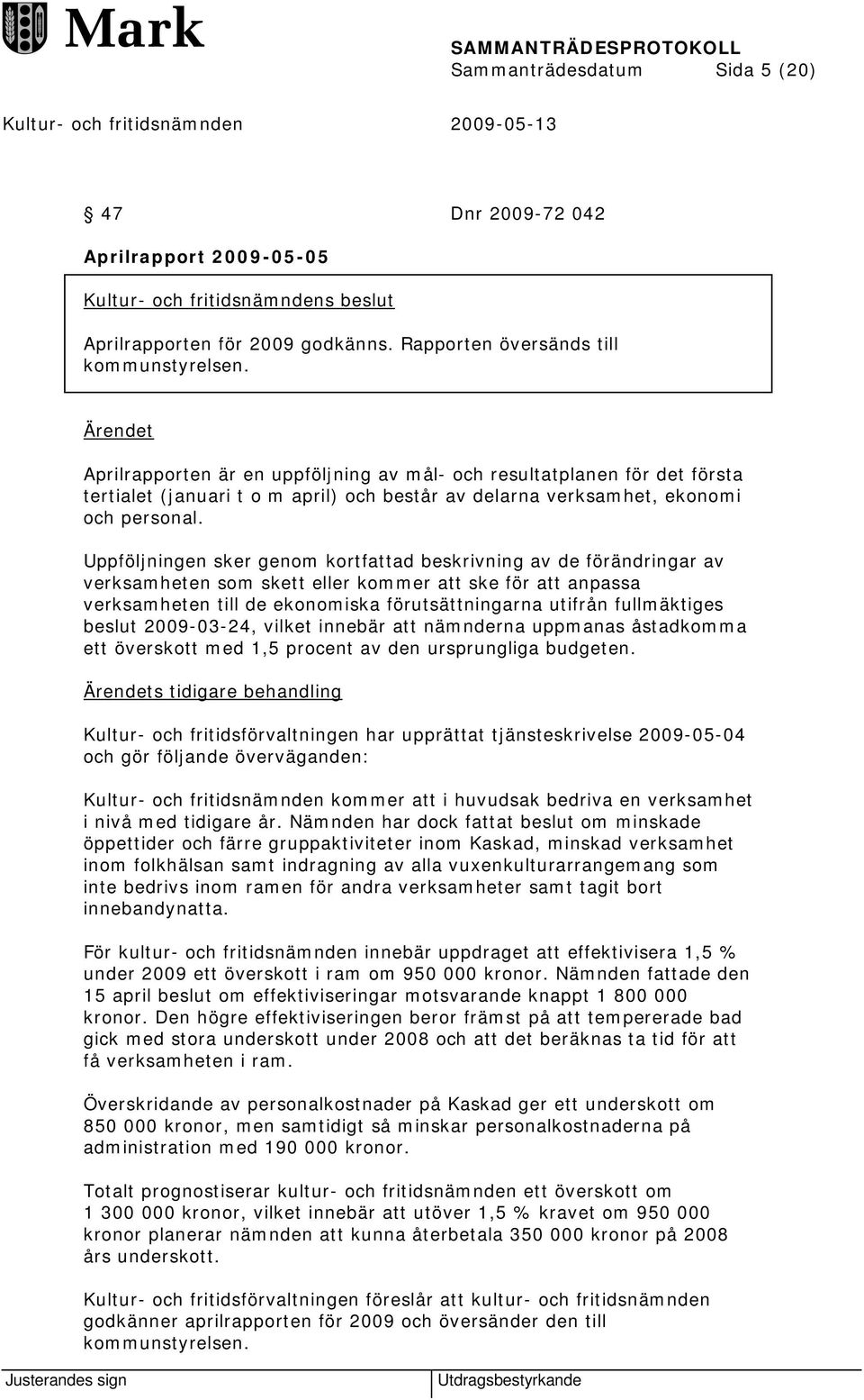 Uppföljningen sker genom kortfattad beskrivning av de förändringar av verksamheten som skett eller kommer att ske för att anpassa verksamheten till de ekonomiska förutsättningarna utifrån