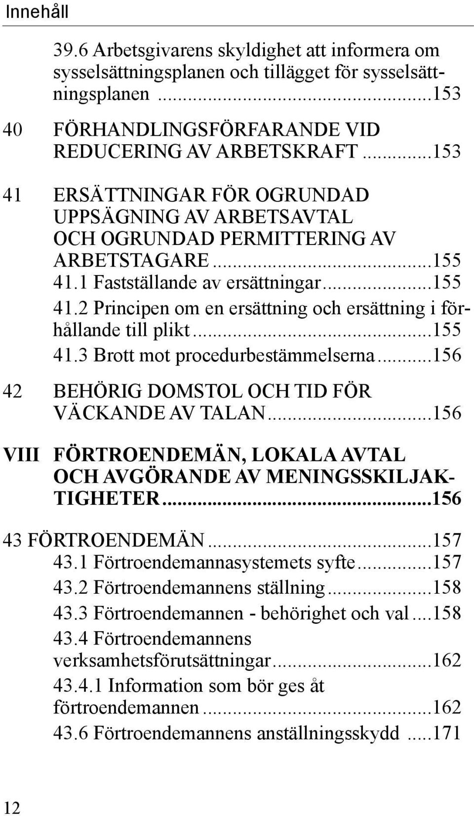 ..155 41.3 Brott mot procedurbestämmelserna...156 42 BEHÖRIG DOMSTOL OCH TID FÖR VÄCKANDE AV TALAN...156 VIII FÖRTROENDEMÄN, LOKALA AVTAL OCH AVGÖRANDE AV MENINGSSKILJAK- TIGHETER.