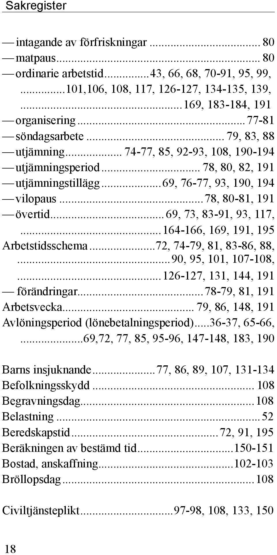 .. 69, 73, 83-91, 93, 117,...164-166, 169, 191, 195 Arbetstidsschema...72, 74-79, 81, 83-86, 88,...90, 95, 101, 107-108,...126-127, 131, 144, 191 förändringar...78-79, 81, 191 Arbetsvecka.