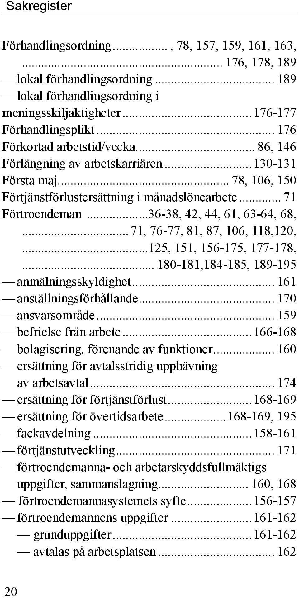 ..36-38, 42, 44, 61, 63-64, 68,... 71, 76-77, 81, 87, 106, 118,120,...125, 151, 156-175, 177-178,... 180-181,184-185, 189-195 anmälningsskyldighet... 161 anställningsförhållande... 170 ansvarsområde.