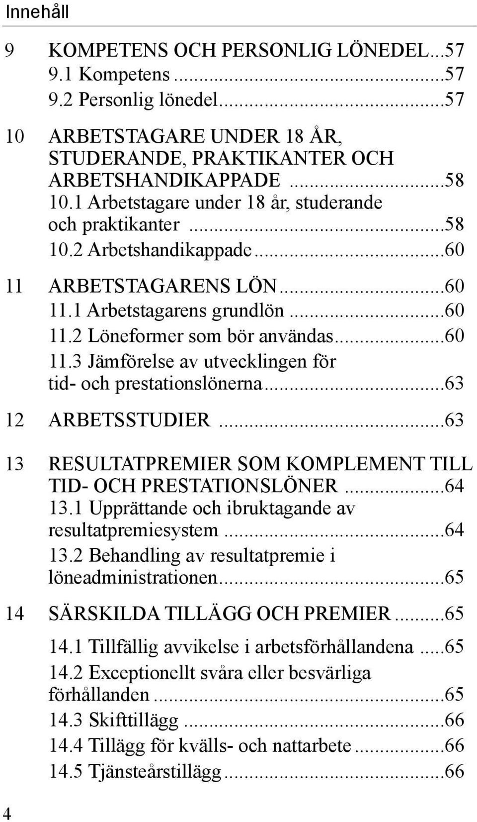 ..63 12 ARBETSSTUDIER...63 13 RESULTATPREMIER SOM KOMPLEMENT TILL TID- OCH PRESTATIONSLÖNER...64 13.1 Upprättande och ibruktagande av resultatpremiesystem...64 13.2 Behandling av resultatpremie i löneadministrationen.