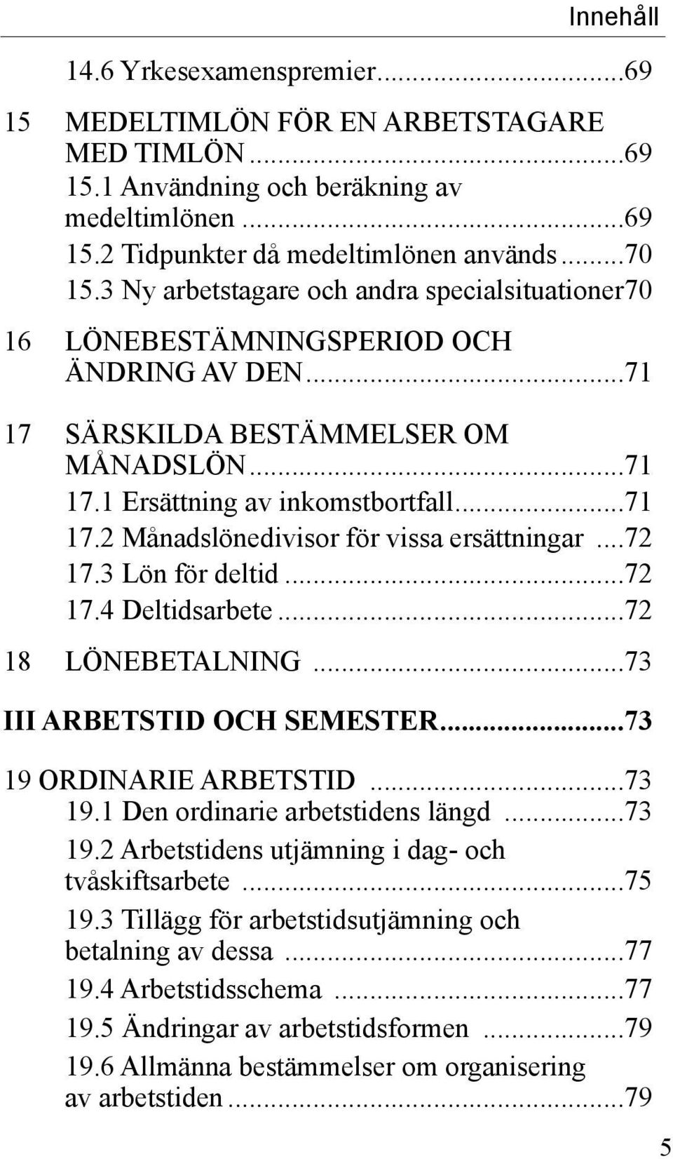 ..72 17.3 Lön för deltid...72 17.4 Deltidsarbete...72 18 LÖNEBETALNING...73 III ARBETSTID OCH SEMESTER...73 19 ORDINARIE ARBETSTID...73 19.1 Den ordinarie arbetstidens längd...73 19.2 Arbetstidens utjämning i dag- och tvåskiftsarbete.