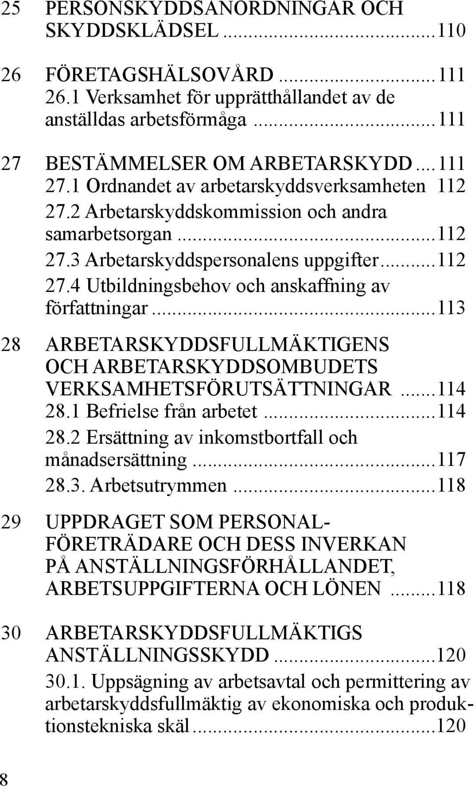 ..113 28 ARBETARSKYDDSFULLMÄKTIGENS OCH ARBETARSKYDDSOMBUDETS VERKSAMHETSFÖRUTSÄTTNINGAR...114 28.1 Befrielse från arbetet...114 28.2 Ersättning av inkomstbortfall och månadsersättning...117 28.3. Arbetsutrymmen.