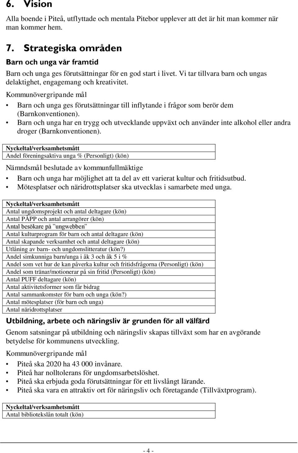 Kommunövergripande mål Barn och unga ges förutsättningar till inflytande i frågor som berör dem (Barnkonventionen).