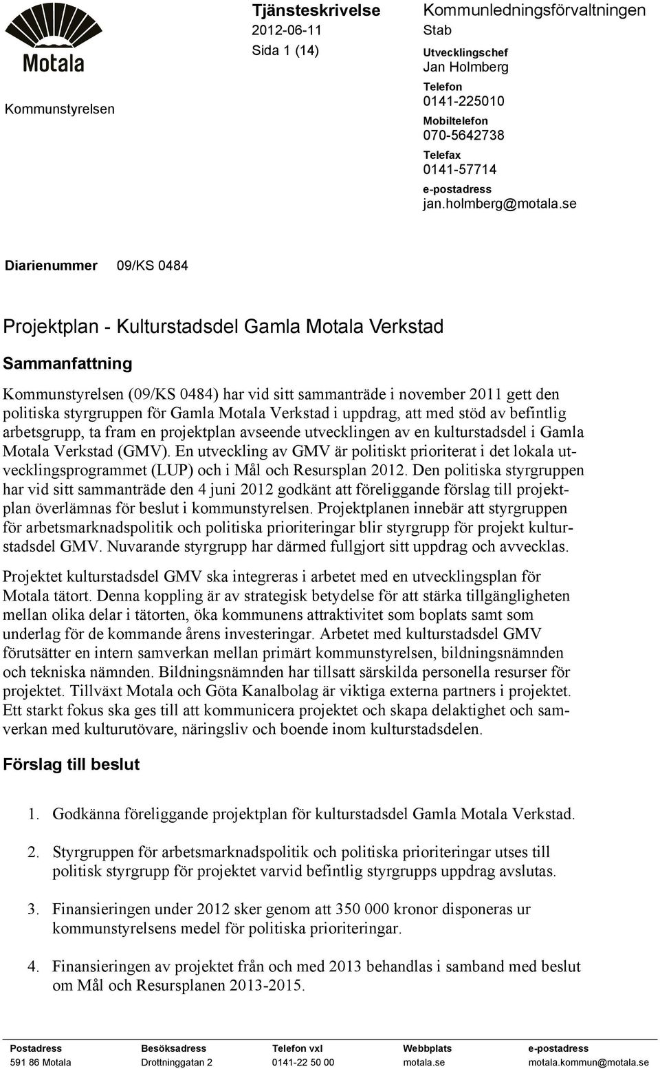 se Diarienummer 09/KS 0484 Projektplan - Kulturstadsdel Gamla Motala Verkstad Sammanfattning Kommunstyrelsen (09/KS 0484) har vid sitt sammanträde i november 2011 gett den politiska styrgruppen för