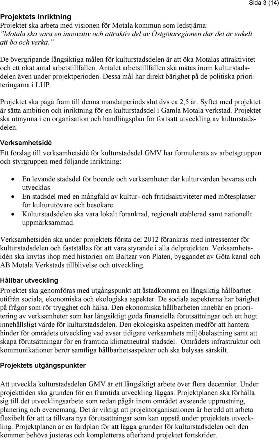 Antalet arbetstillfällen ska mätas inom kulturstadsdelen även under projektperioden. Dessa mål har direkt bärighet på de politiska prioriteringarna i LUP.