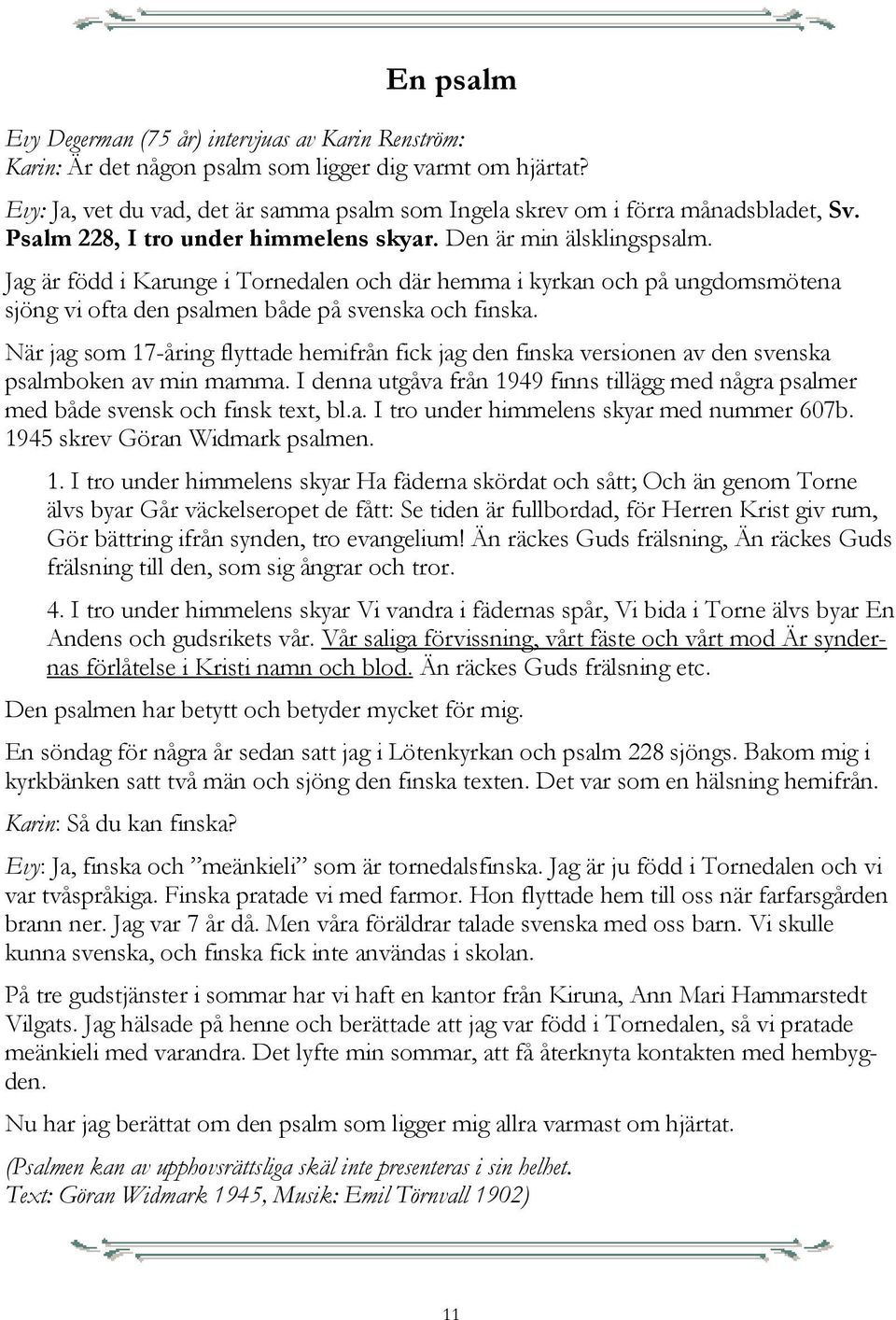 Jag är född i Karunge i Tornedalen och där hemma i kyrkan och på ungdomsmötena sjöng vi ofta den psalmen både på svenska och finska.