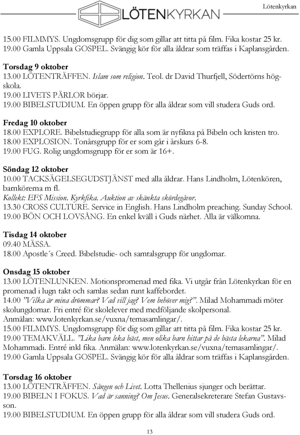 En öppen grupp för alla åldrar som vill studera Guds ord. Fredag 10 oktober 18.00 EXPLORE. Bibelstudiegrupp för alla som är nyfikna på Bibeln och kristen tro. 18.00 EXPLOSION.