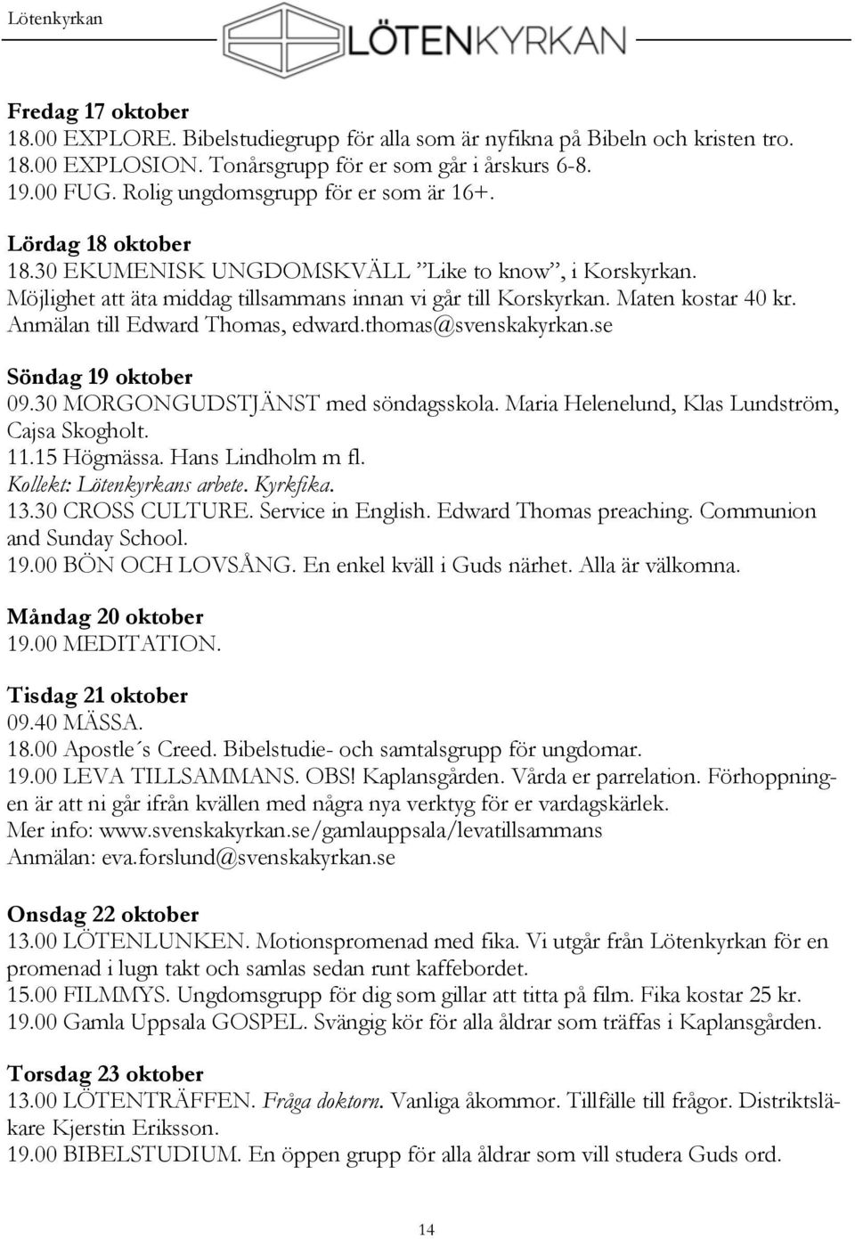 Anmälan till Edward Thomas, edward.thomas@svenskakyrkan.se Söndag 19 oktober 09.30 MORGONGUDSTJÄNST med söndagsskola. Maria Helenelund, Klas Lundström, Cajsa Skogholt. 11.15 Högmässa.