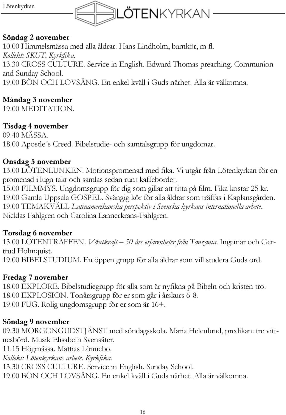 Bibelstudie- och samtalsgrupp för ungdomar. Onsdag 5 november 13.00 LÖTENLUNKEN. Motionspromenad med fika. Vi utgår från Lötenkyrkan för en promenad i lugn takt och samlas sedan runt kaffebordet. 15.