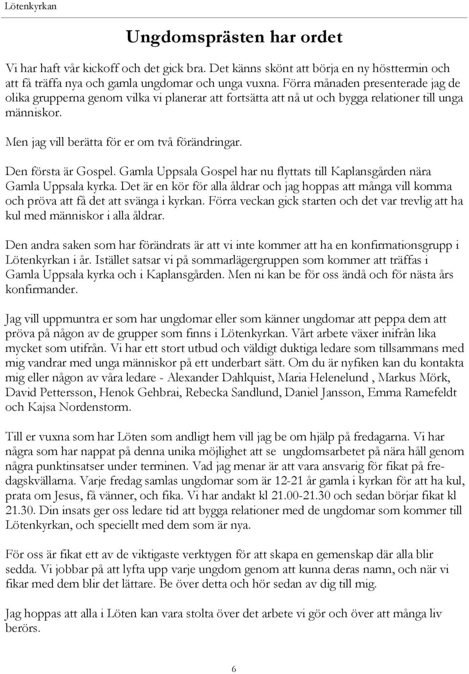 Den första är Gospel. Gamla Uppsala Gospel har nu flyttats till Kaplansgården nära Gamla Uppsala kyrka.
